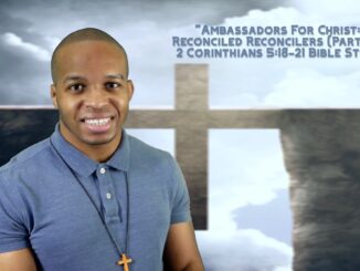 "Ambassadors For Christ: Reconciled Reconcilers (Part III)" | 2 Corinthians 5:18-21 Bible Study