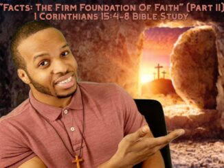 “Facts: The Firm Foundation of Faith” (Part II) 1 Corinthians 15:5-8 Bible Study