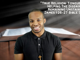 “True Religion: Tongue Tamed, Helping The Disdained, Remaining Unstained" | James 1:26-27 Bible Study